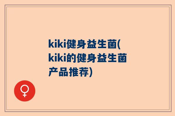 kiki健身益生菌(kiki的健身益生菌产品推荐)