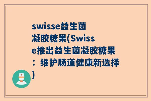swisse益生菌 凝胶糖果(Swisse推出益生菌凝胶糖果：维护肠道健康新选择)