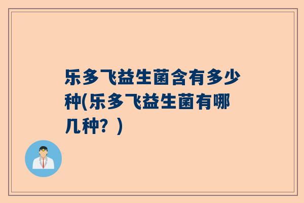乐多飞益生菌含有多少种(乐多飞益生菌有哪几种？)