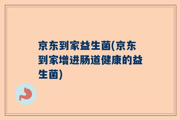 京东到家益生菌(京东到家增进肠道健康的益生菌)