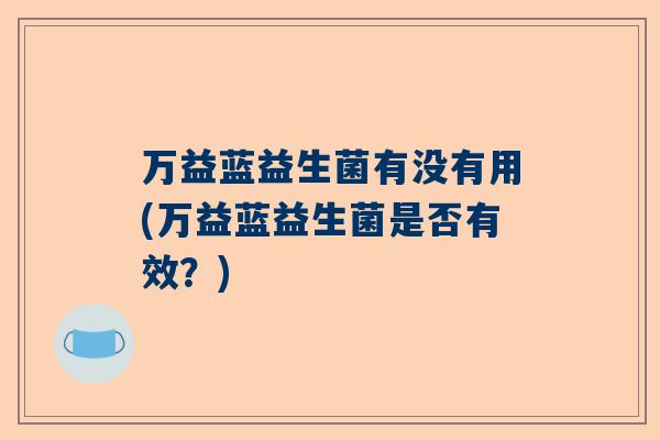 万益蓝益生菌有没有用(万益蓝益生菌是否有效？)