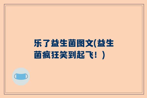 乐了益生菌图文(益生菌疯狂笑到起飞！)