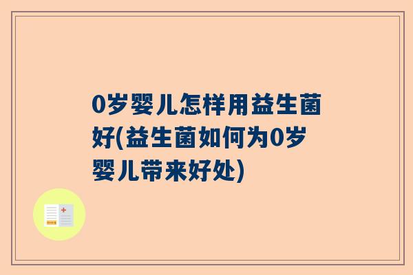 0岁婴儿怎样用益生菌好(益生菌如何为0岁婴儿带来好处)