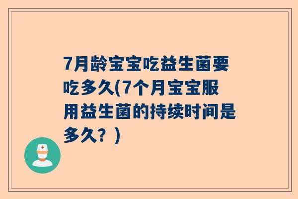 7月龄宝宝吃益生菌要吃多久(7个月宝宝服用益生菌的持续时间是多久？)