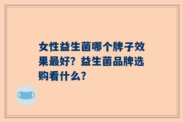女性益生菌哪个牌子效果好？益生菌品牌选购看什么？