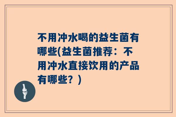 不用冲水喝的益生菌有哪些(益生菌推荐：不用冲水直接饮用的产品有哪些？)