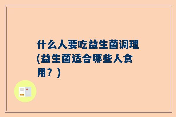 什么人要吃益生菌调理(益生菌适合哪些人食用？)