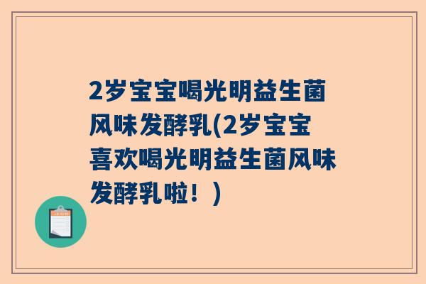 2岁宝宝喝光明益生菌风味发酵乳(2岁宝宝喜欢喝光明益生菌风味发酵乳啦！)