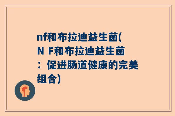 nf和布拉迪益生菌(N F和布拉迪益生菌：促进肠道健康的完美组合)