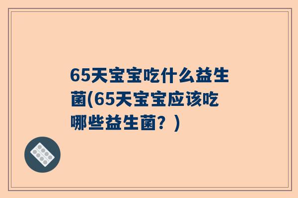 65天宝宝吃什么益生菌(65天宝宝应该吃哪些益生菌？)