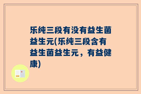 乐纯三段有没有益生菌益生元(乐纯三段含有益生菌益生元，有益健康)