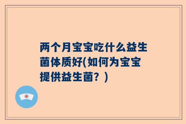 两个月宝宝吃什么益生菌体质好(如何为宝宝提供益生菌？)