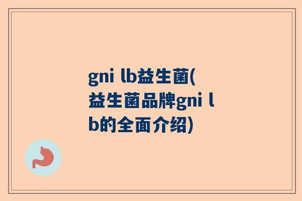gni lb益生菌(益生菌品牌gni lb的全面介绍)