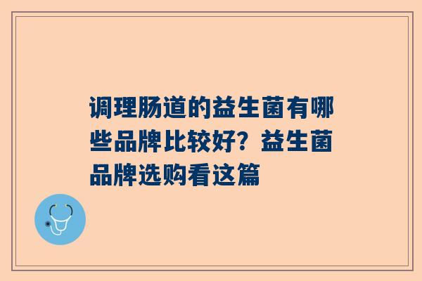 调理肠道的益生菌有哪些品牌比较好？益生菌品牌选购看这篇