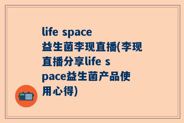 life space益生菌李现直播(李现直播分享life space益生菌产品使用心得)