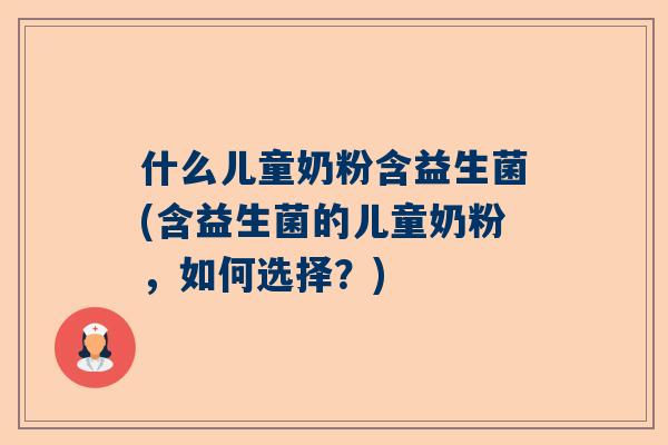 什么儿童奶粉含益生菌(含益生菌的儿童奶粉，如何选择？)