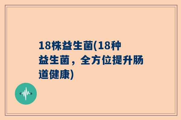 18株益生菌(18种益生菌，全方位提升肠道健康)