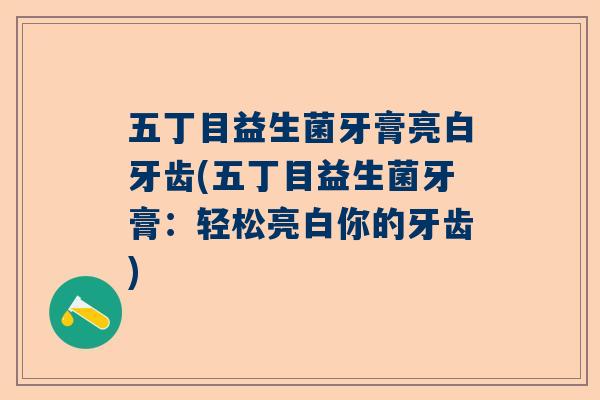 五丁目益生菌牙膏亮白牙齿(五丁目益生菌牙膏：轻松亮白你的牙齿)