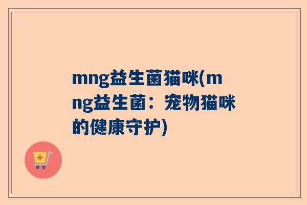 mng益生菌猫咪(mng益生菌：宠物猫咪的健康守护)