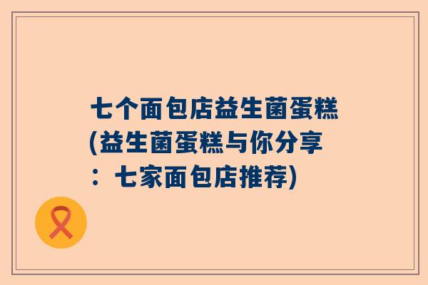 七个面包店益生菌蛋糕(益生菌蛋糕与你分享：七家面包店推荐)