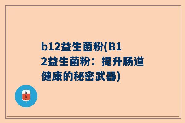 b12益生菌粉(B12益生菌粉：提升肠道健康的秘密武器)