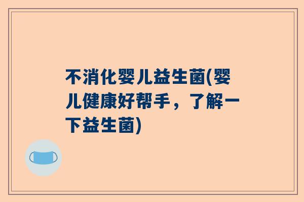不消化婴儿益生菌(婴儿健康好帮手，了解一下益生菌)