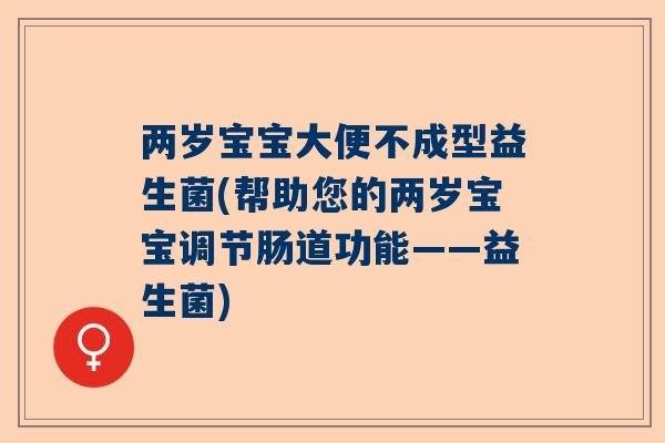 两岁宝宝大便不成型益生菌(帮助您的两岁宝宝调节肠道功能——益生菌)