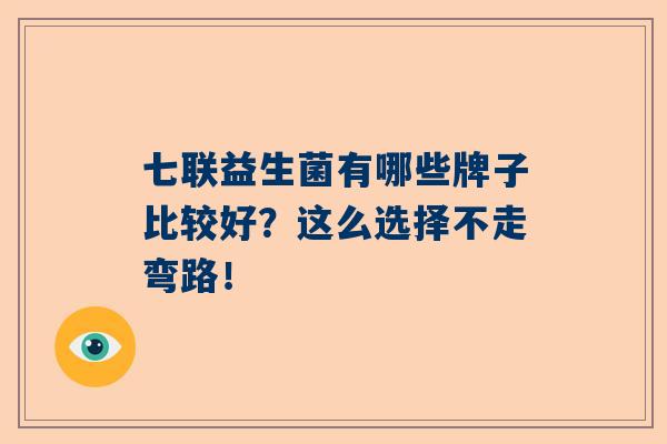 七联益生菌有哪些牌子比较好？这么选择不走弯路！