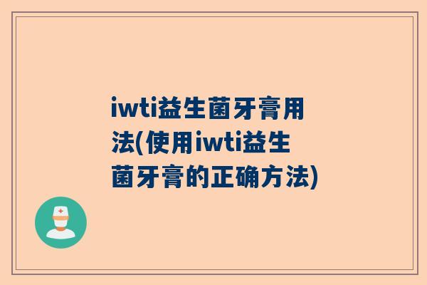 iwti益生菌牙膏用法(使用iwti益生菌牙膏的正确方法)