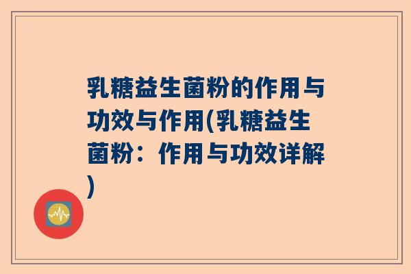 乳糖益生菌粉的作用与功效与作用(乳糖益生菌粉：作用与功效详解)