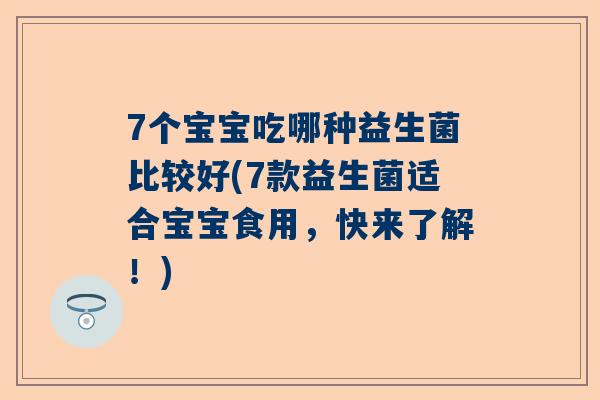 7个宝宝吃哪种益生菌比较好(7款益生菌适合宝宝食用，快来了解！)