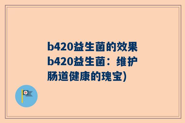 b420益生菌的效果b420益生菌：维护肠道健康的瑰宝)