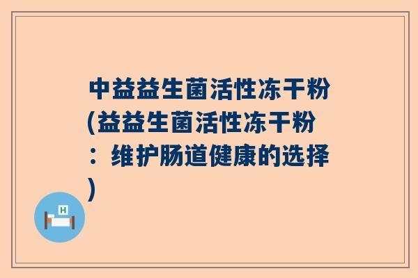 中益益生菌活性冻干粉(益益生菌活性冻干粉：维护肠道健康的选择)