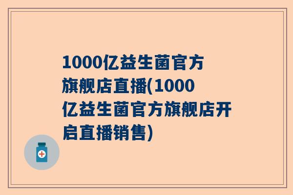 1000亿益生菌官方旗舰店直播(1000亿益生菌官方旗舰店开启直播销售)