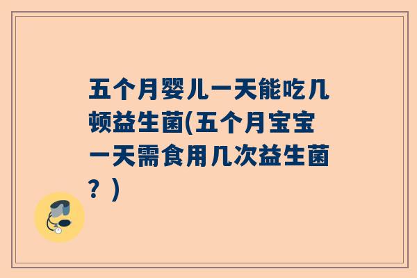 五个月婴儿一天能吃几顿益生菌(五个月宝宝一天需食用几次益生菌？)