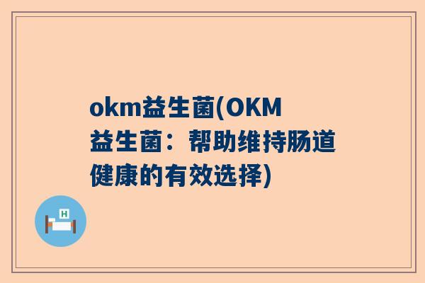 okm益生菌(OKM益生菌：帮助维持肠道健康的有效选择)