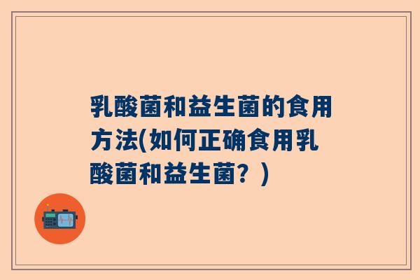 乳酸菌和益生菌的食用方法(如何正确食用乳酸菌和益生菌？)