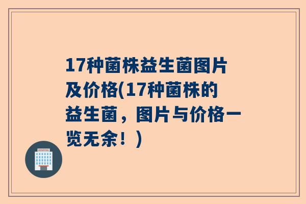 17种菌株益生菌图片及价格(17种菌株的益生菌，图片与价格一览无余！)