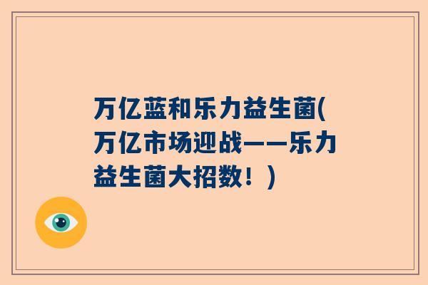 万亿蓝和乐力益生菌(万亿市场迎战——乐力益生菌大招数！)