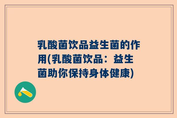 乳酸菌饮品益生菌的作用(乳酸菌饮品：益生菌助你保持身体健康)