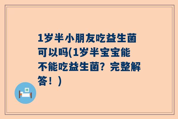 1岁半小朋友吃益生菌可以吗(1岁半宝宝能不能吃益生菌？完整解答！)