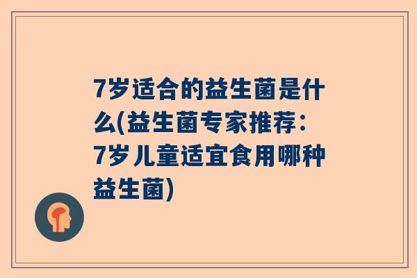 7岁适合的益生菌是什么(益生菌专家推荐：7岁儿童适宜食用哪种益生菌)