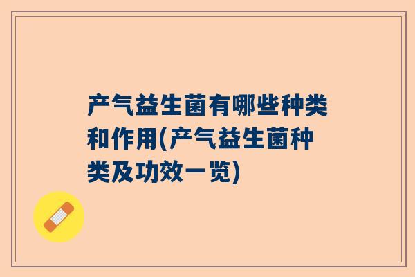 产气益生菌有哪些种类和作用(产气益生菌种类及功效一览)