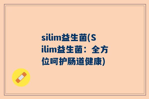 silim益生菌(Silim益生菌：全方位呵护肠道健康)
