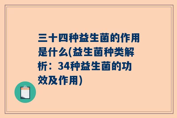 三十四种益生菌的作用是什么(益生菌种类解析：34种益生菌的功效及作用)