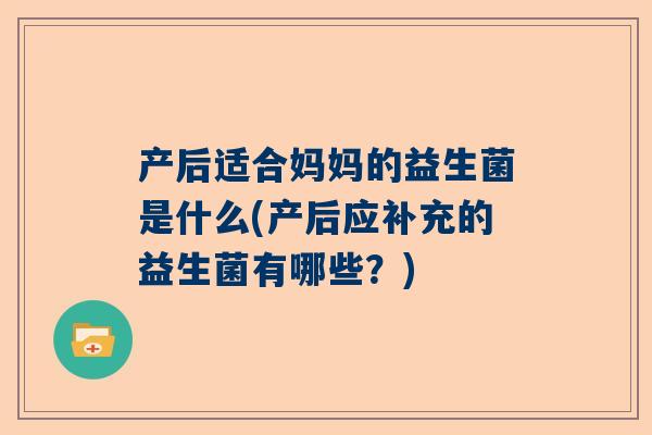 产后适合妈妈的益生菌是什么(产后应补充的益生菌有哪些？)