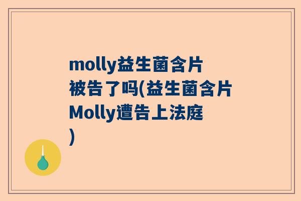 molly益生菌含片被告了吗(益生菌含片Molly遭告上法庭)