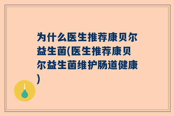 为什么医生推荐康贝尔益生菌(医生推荐康贝尔益生菌维护肠道健康)