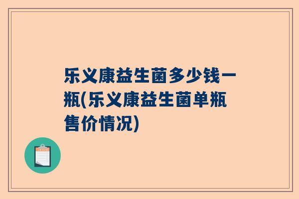 乐义康益生菌多少钱一瓶(乐义康益生菌单瓶售价情况)