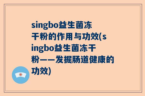 singbo益生菌冻干粉的作用与功效(singbo益生菌冻干粉——发掘肠道健康的功效)